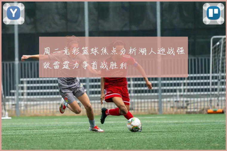 周二竞彩篮球焦点分析湖人迎战强敌雷霆力争首战胜利