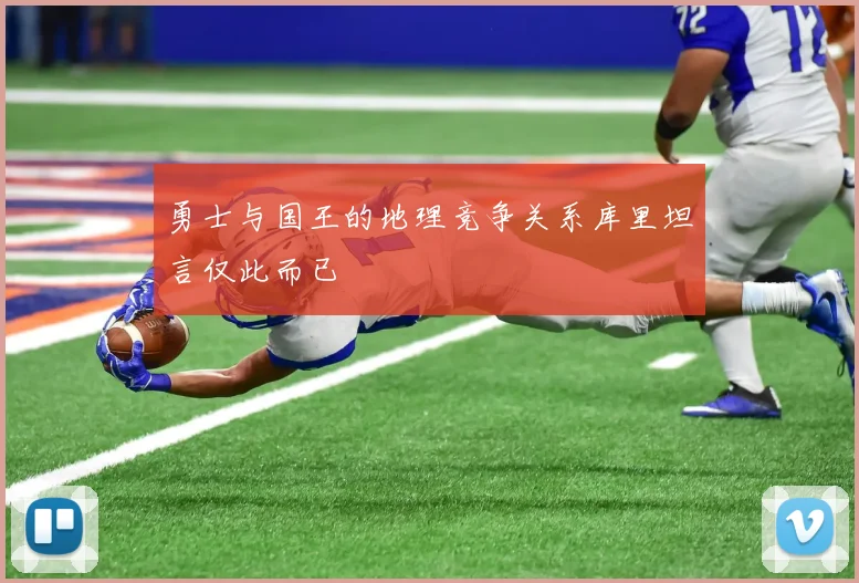 勇士与国王的地理竞争关系库里坦言仅此而已