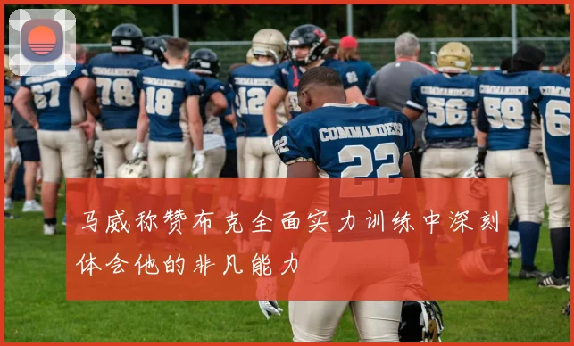马威称赞布克全面实力训练中深刻体会他的非凡能力