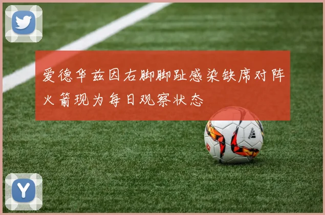 爱德华兹因右脚脚趾感染缺席对阵火箭现为每日观察状态