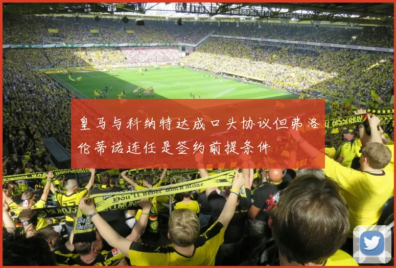 皇马与科纳特达成口头协议但弗洛伦蒂诺连任是签约前提条件