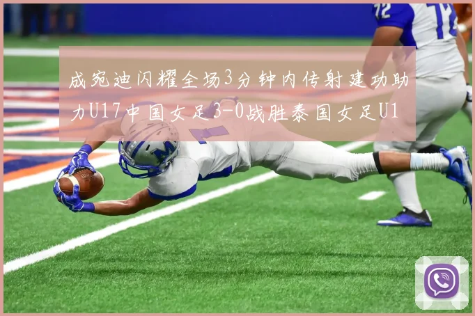 成宛迪闪耀全场3分钟内传射建功助力U17中国女足3-0战胜泰国女足U17