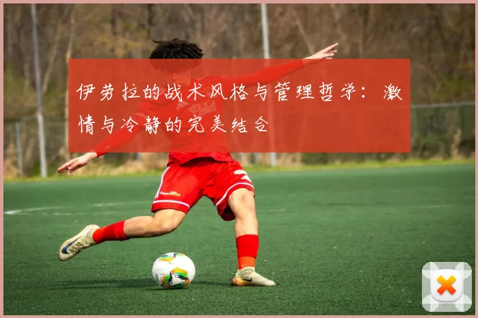 伊劳拉的战术风格与管理哲学：激情与冷静的完美结合