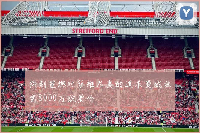 热刺重燃对萨维尼奥的追求曼城放宽8000万欧要价