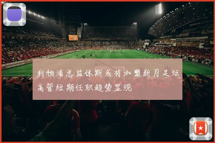 利物浦总监休斯或将加盟新月足坛高管短期任职趋势显现